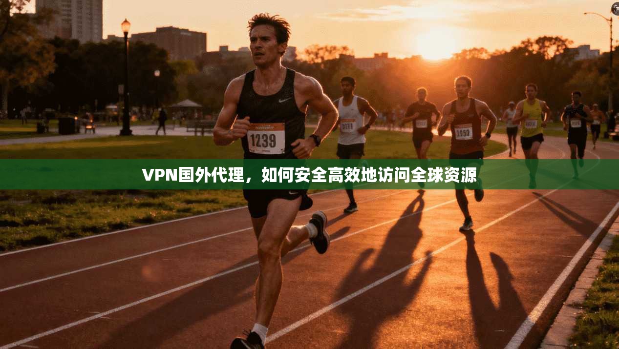 VPN国外代理,如何安全高效地访问全球资源 第1张 VPN国外代理,如何安全高效地访问全球资源 第1张