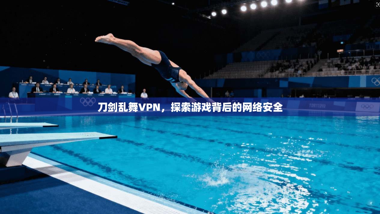 刀剑乱舞VPN,探索游戏背后的网络安全 第1张 刀剑乱舞VPN,探索游戏背后的网络安全 第1张