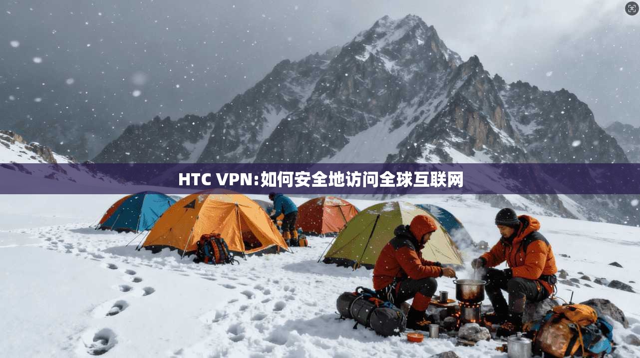 HTC VPN:如何安全地访问全球互联网 第1张 HTC VPN:如何安全地访问全球互联网 第1张