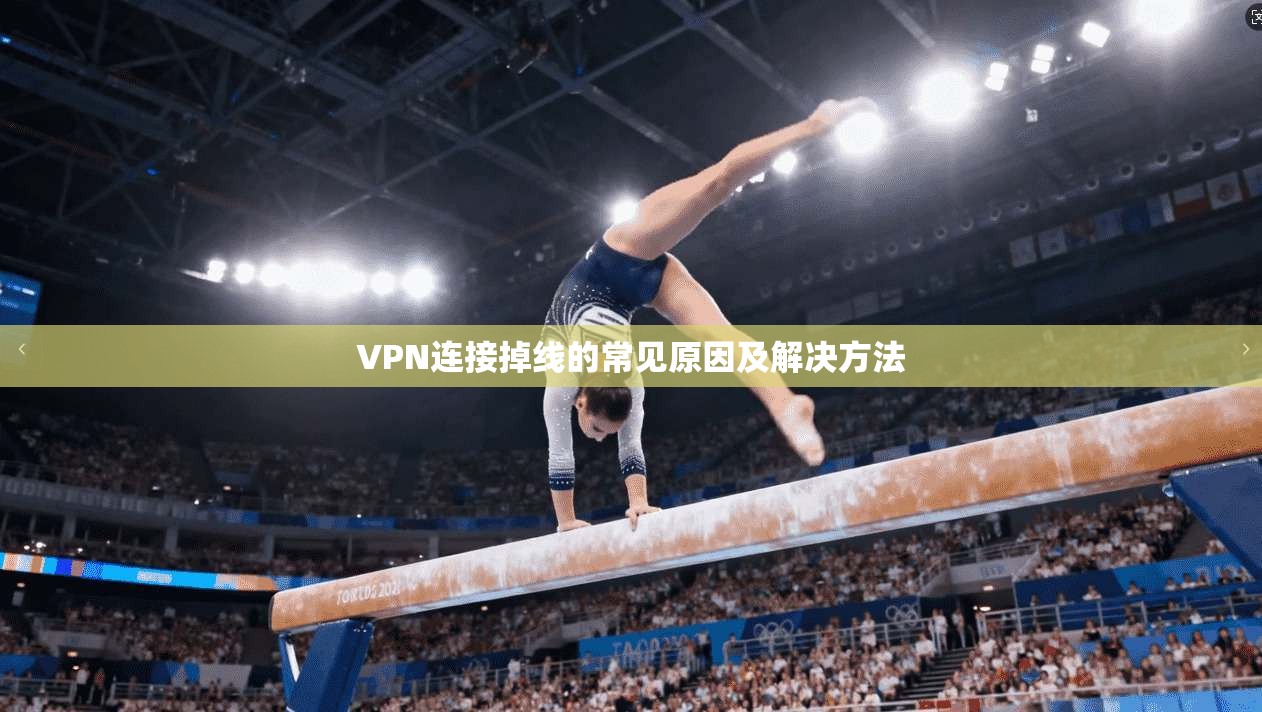 VPN连接掉线的常见原因及解决方法 第1张 VPN连接掉线的常见原因及解决方法 第1张