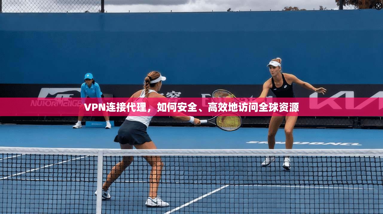 VPN连接代理，如何安全、高效地访问全球资源  第1张