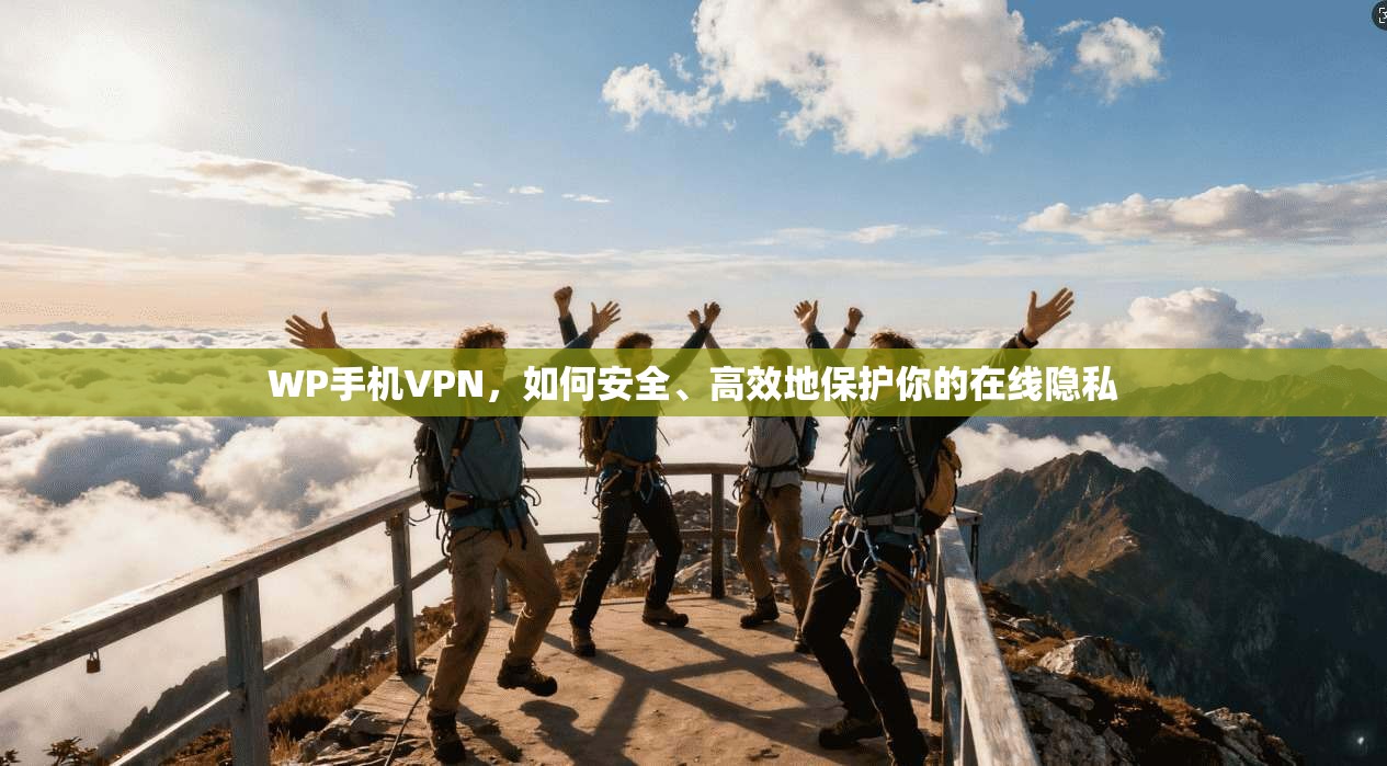 WP手机VPN，如何安全、高效地保护你的在线隐私  第1张