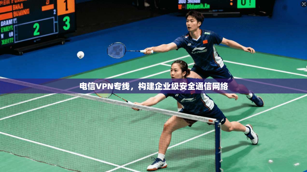 电信VPN专线,构建企业级安全通信网络 第1张 电信VPN专线,构建企业级安全通信网络 第1张