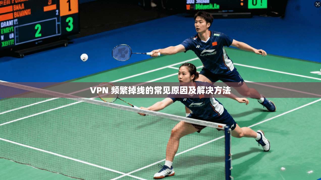 VPN 频繁掉线的常见原因及解决方法  第1张