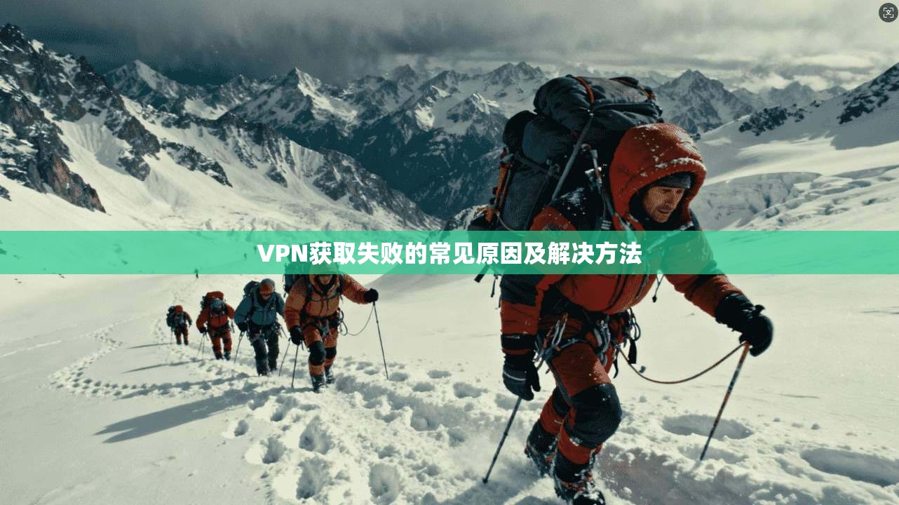 VPN获取失败的常见原因及解决方法 第1张 VPN获取失败的常见原因及解决方法 第1张