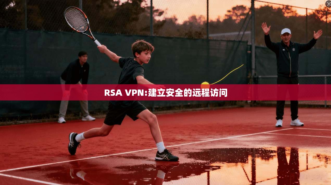 RSA VPN:建立安全的远程访问 第1张 RSA VPN:建立安全的远程访问 第1张