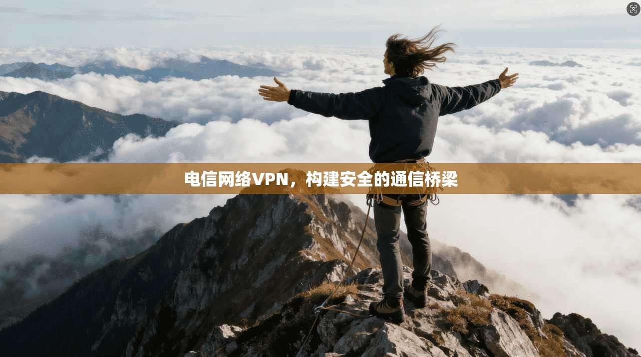 电信网络VPN,构建安全的通信桥梁 第1张 电信网络VPN,构建安全的通信桥梁 第1张