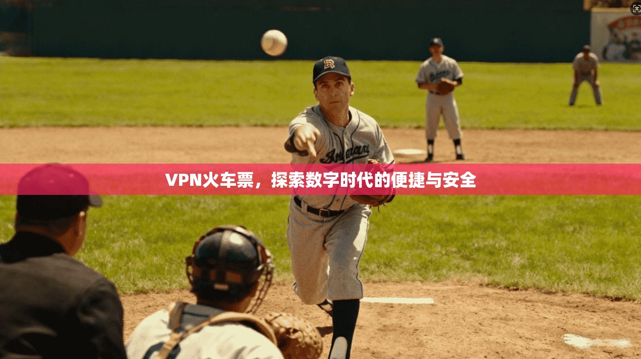 VPN火车票,探索数字时代的便捷与安全 第1张 VPN火车票,探索数字时代的便捷与安全 第1张