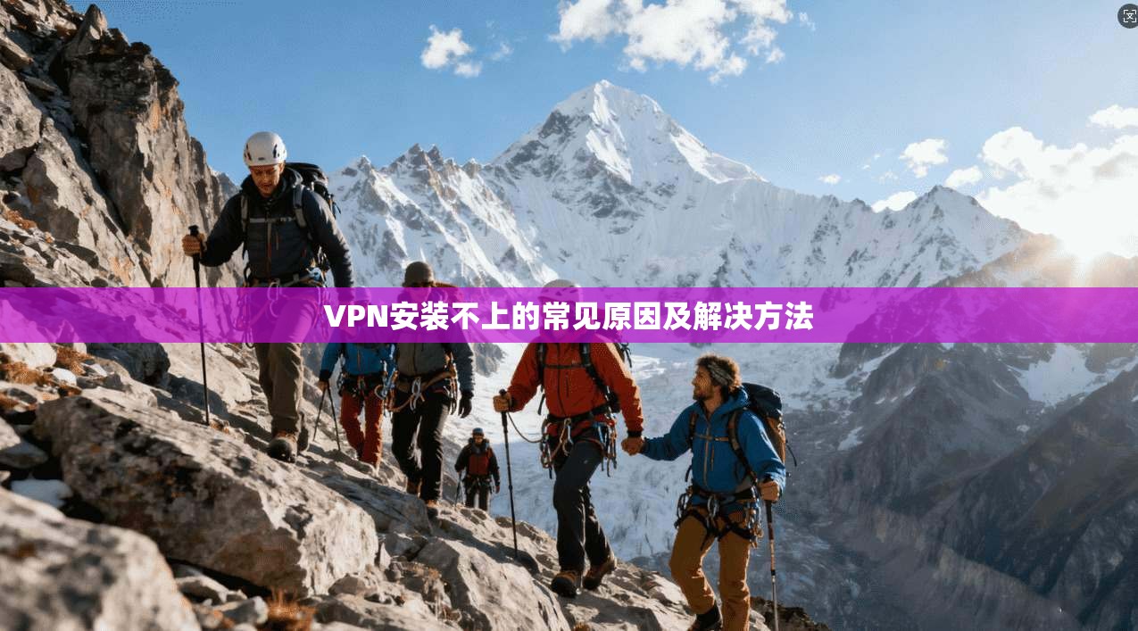 VPN安装不上的常见原因及解决方法  第1张
