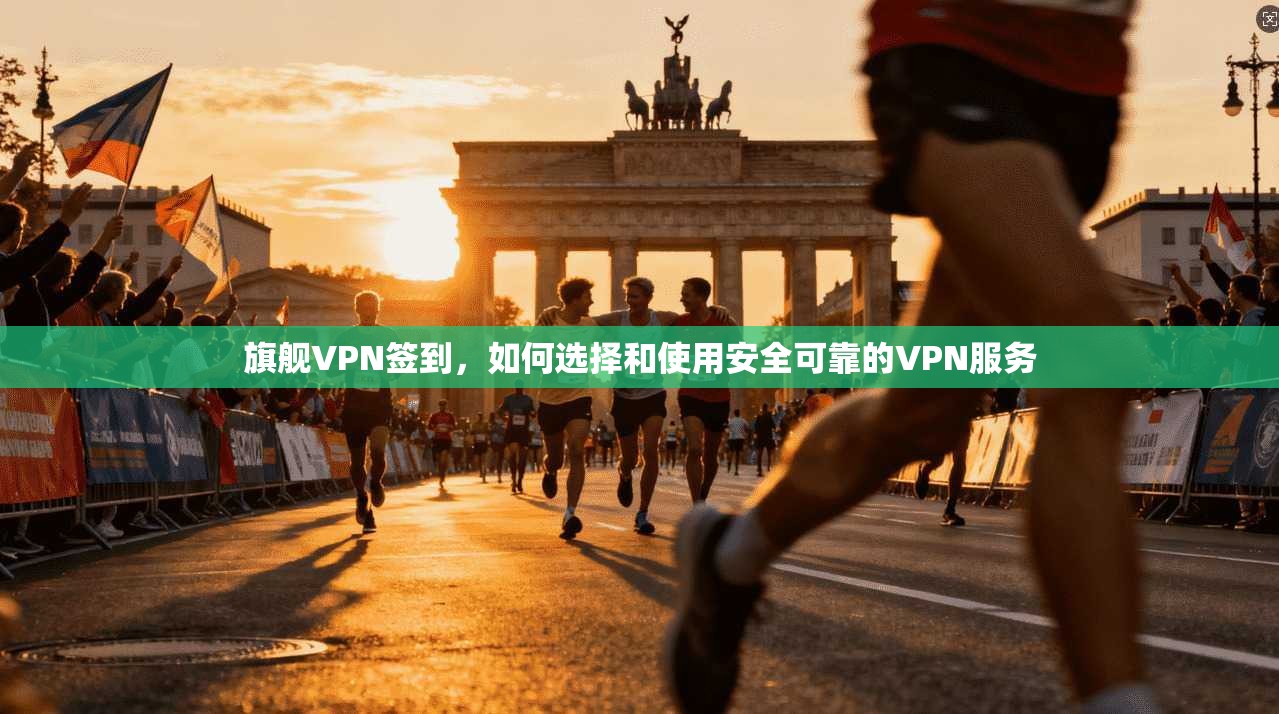 旗舰VPN签到，如何选择和使用安全可靠的VPN服务  第1张