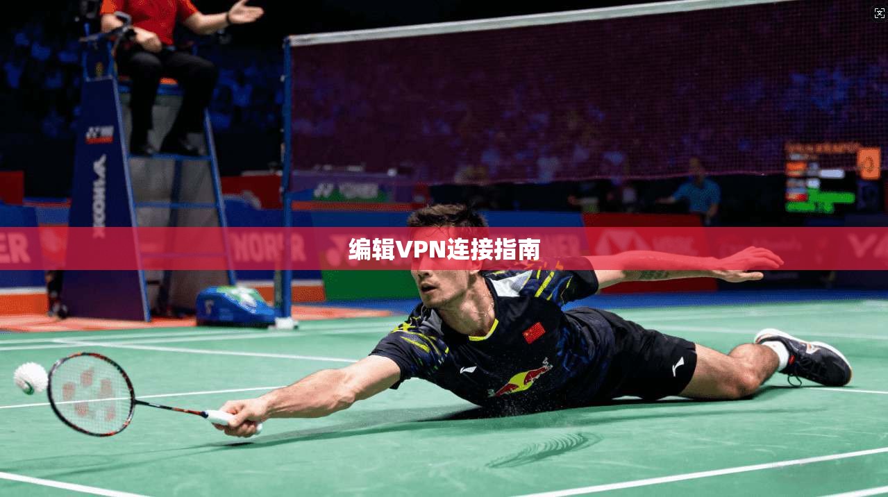 编辑VPN连接指南 第1张 编辑VPN连接指南 第1张