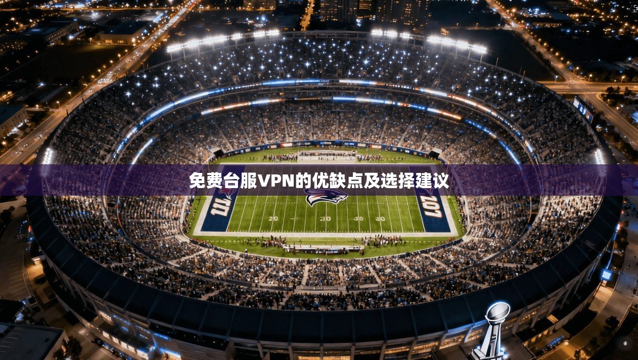 免费台服VPN的优缺点及选择建议  第1张