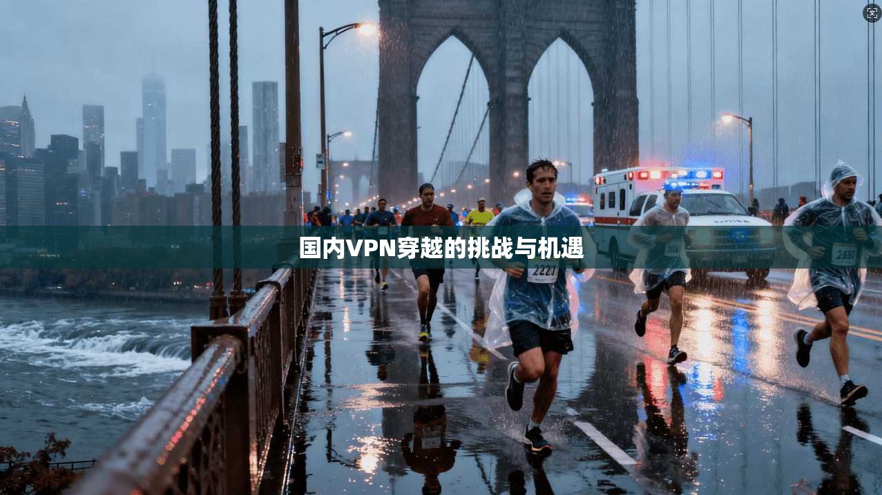 国内VPN穿越的挑战与机遇 第1张 国内VPN穿越的挑战与机遇 第1张