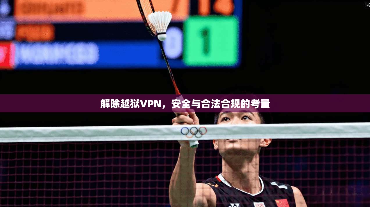 解除越狱VPN,安全与合法合规的考量 第1张 解除越狱VPN,安全与合法合规的考量 第1张