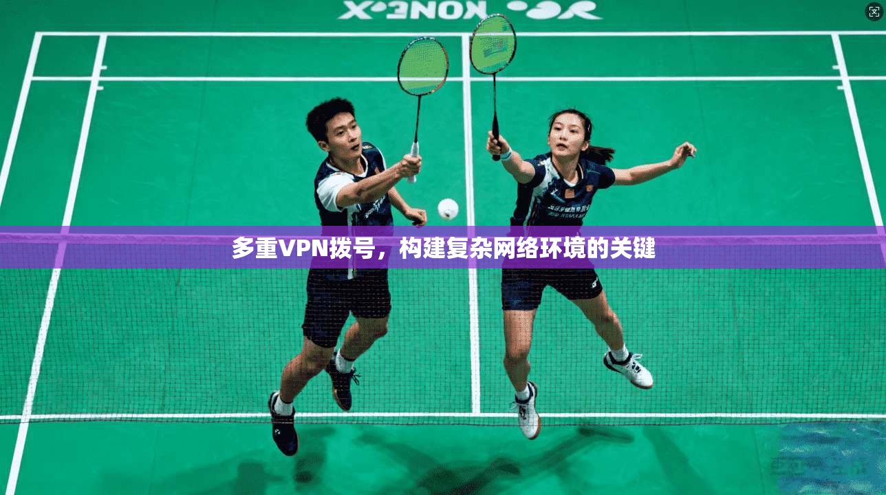 多重VPN拨号，构建复杂网络环境的关键  第1张