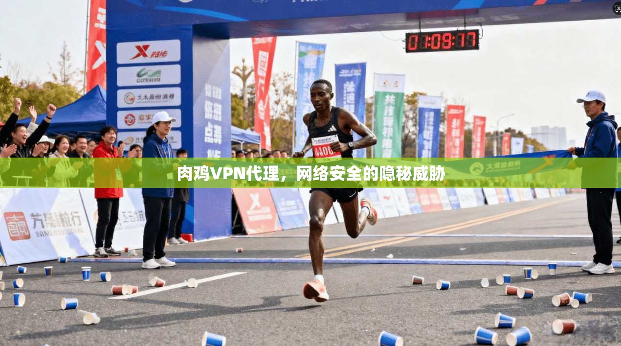 肉鸡VPN代理，网络安全的隐秘威胁  第1张