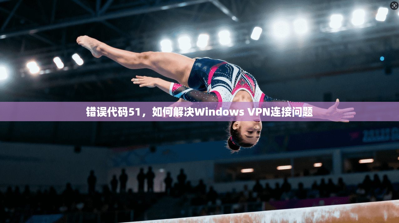 错误代码51，如何解决Windows VPN连接问题  第1张