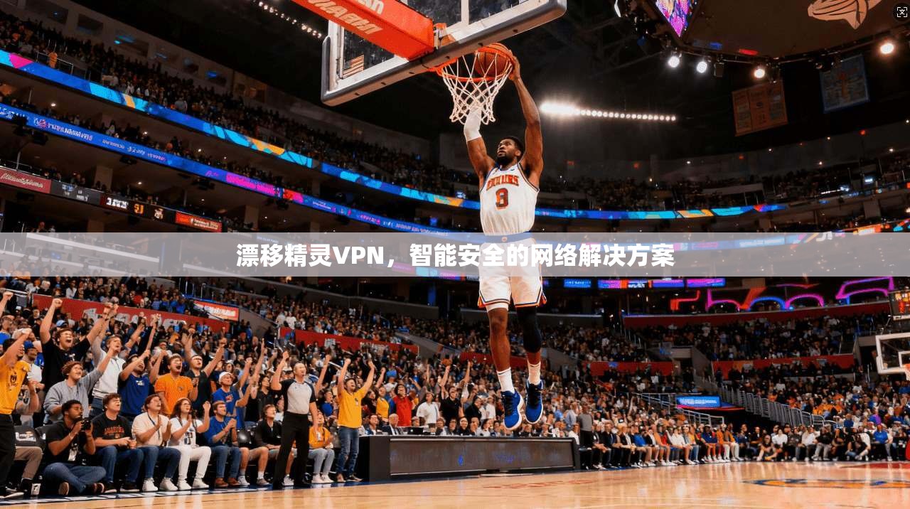 漂移精灵VPN,智能安全的网络解决方案 第1张 漂移精灵VPN,智能安全的网络解决方案 第1张