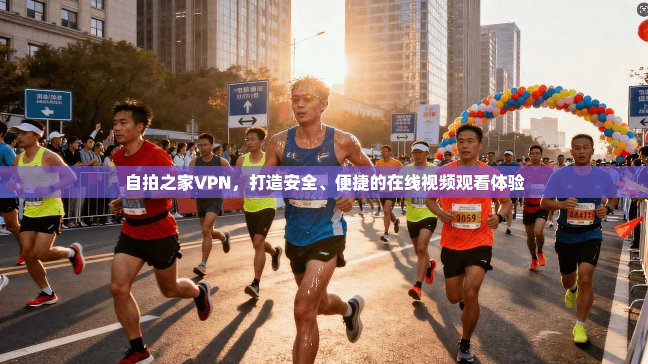 自拍之家VPN,打造安全、便捷的在线视频观看体验 第1张 自拍之家VPN,打造安全、便捷的在线视频观看体验 第1张