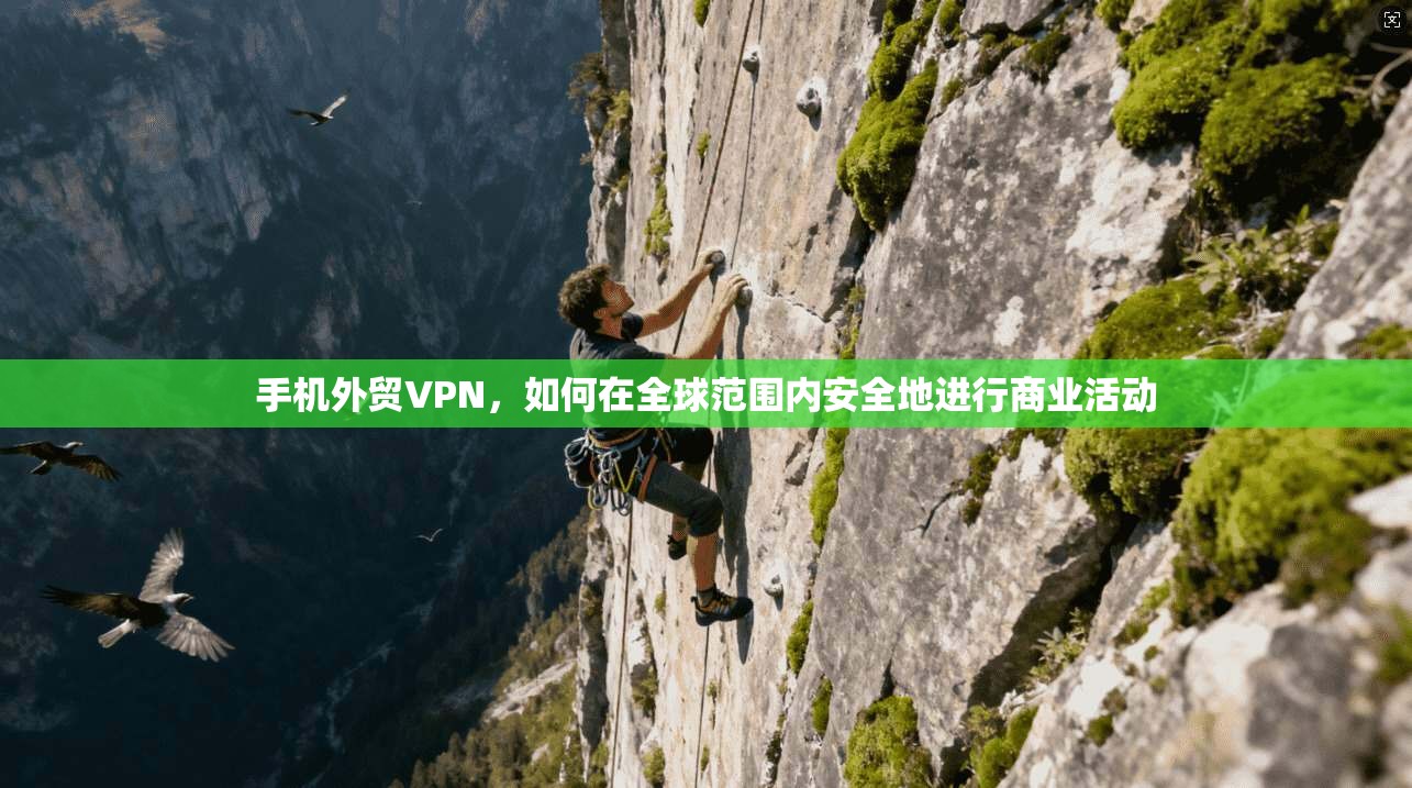 手机外贸VPN，如何在全球范围内安全地进行商业活动  第1张