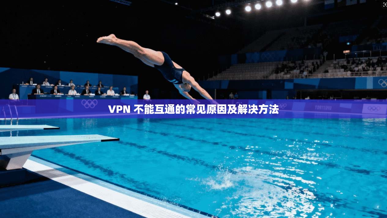 VPN 不能互通的常见原因及解决方法  第1张