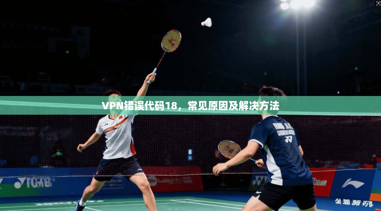 VPN错误代码18,常见原因及解决方法 第1张 VPN错误代码18,常见原因及解决方法 第1张