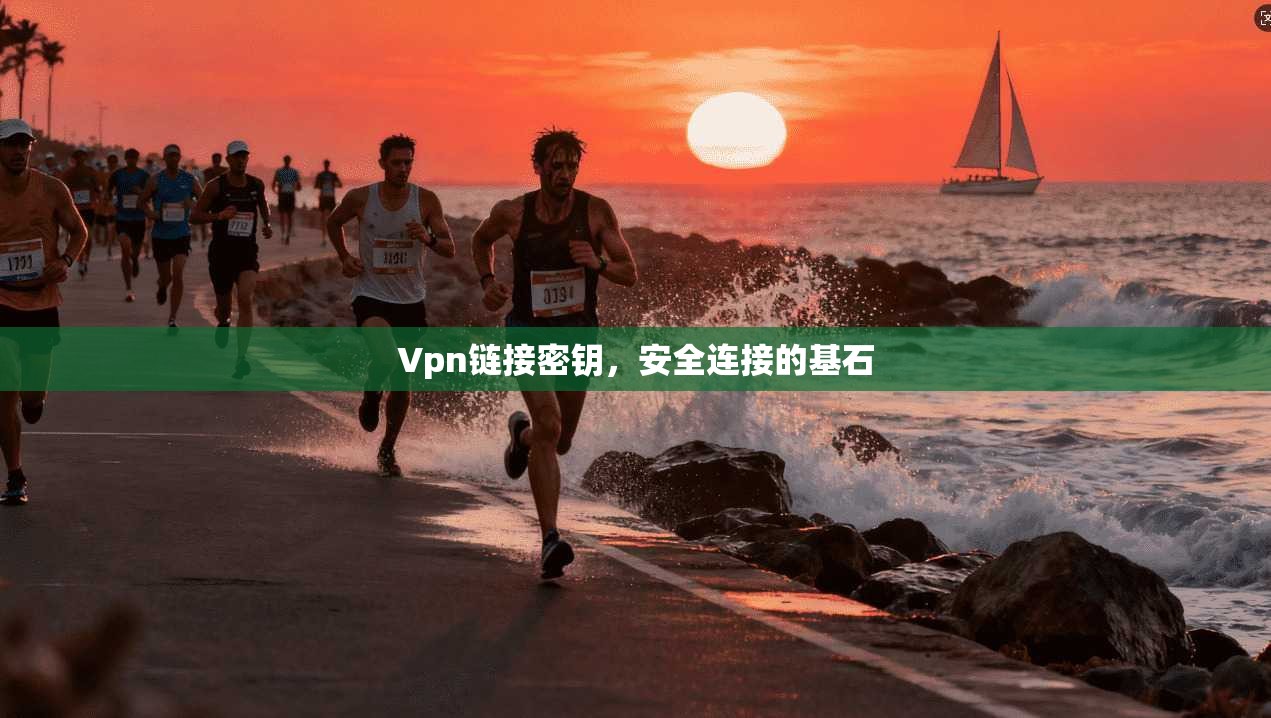 Vpn链接密钥,安全连接的基石 第1张 Vpn链接密钥,安全连接的基石 第1张