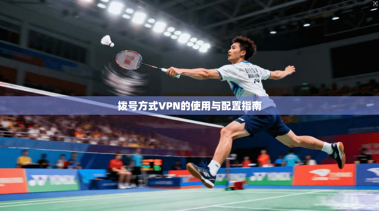 拨号方式VPN的使用与配置指南  第1张