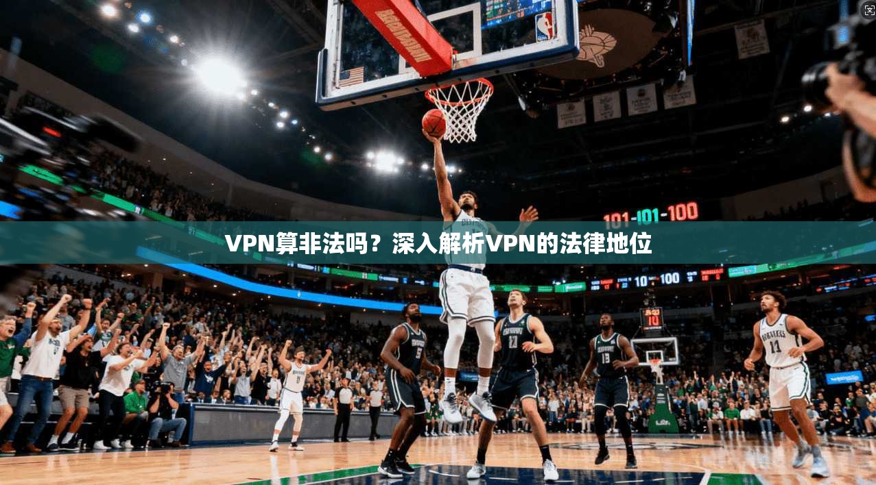 VPN算非法吗？深入解析VPN的法律地位  第1张