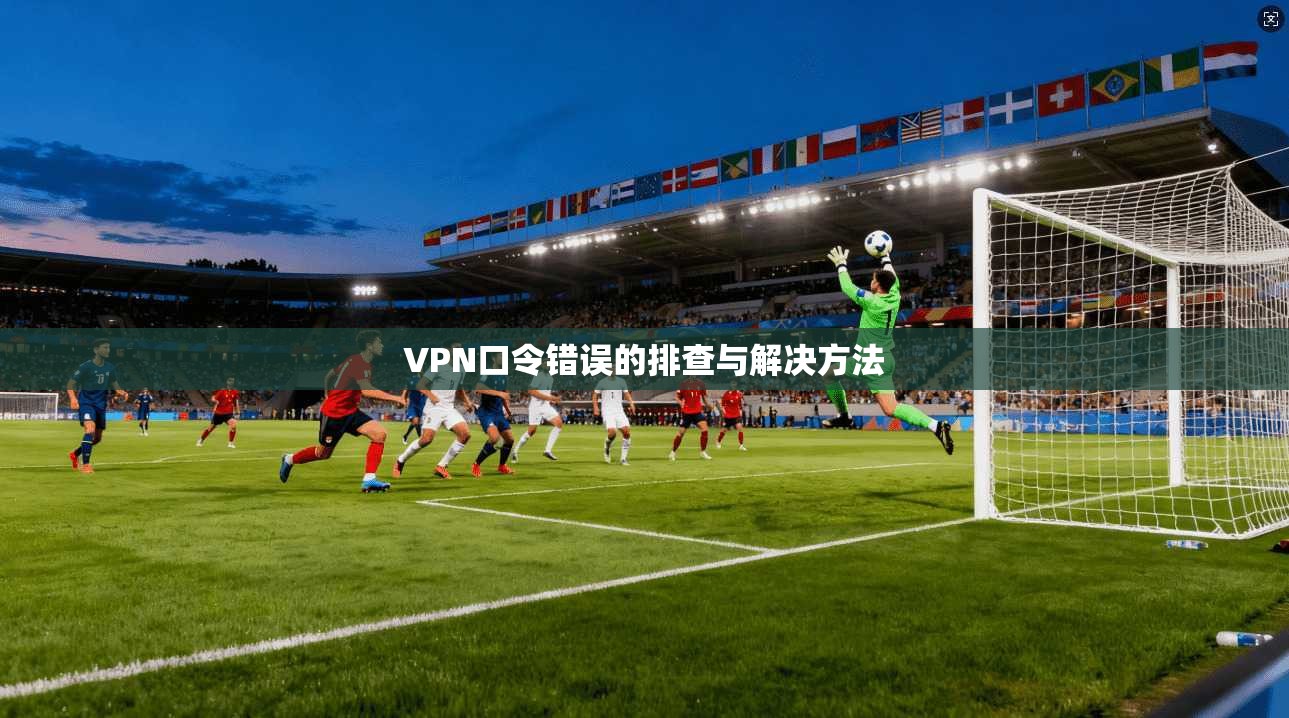 VPN口令错误的排查与解决方法  第1张
