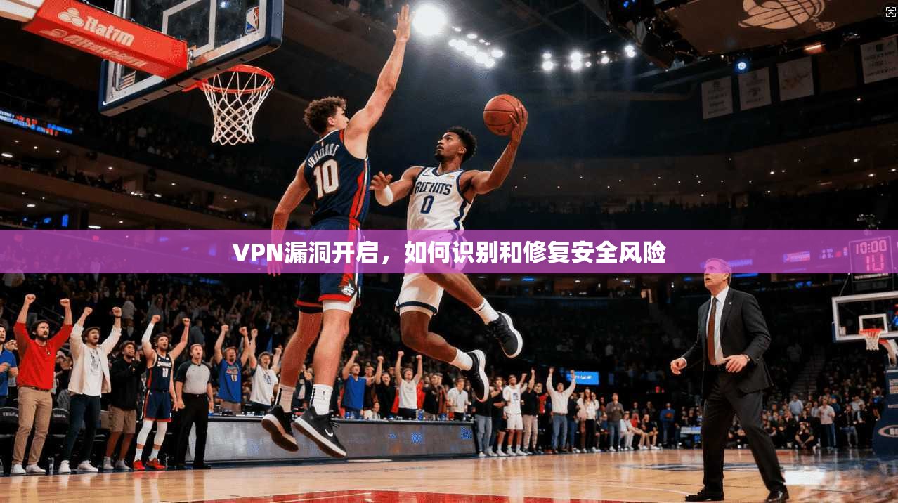 VPN漏洞开启，如何识别和修复安全风险  第1张