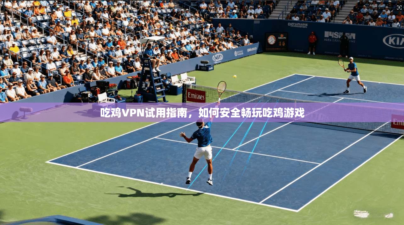 吃鸡VPN试用指南，如何安全畅玩吃鸡游戏  第1张