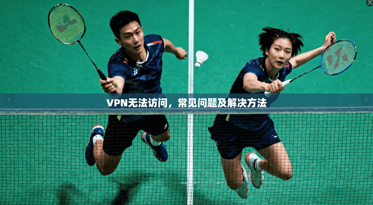 VPN无法访问，常见问题及解决方法  第1张