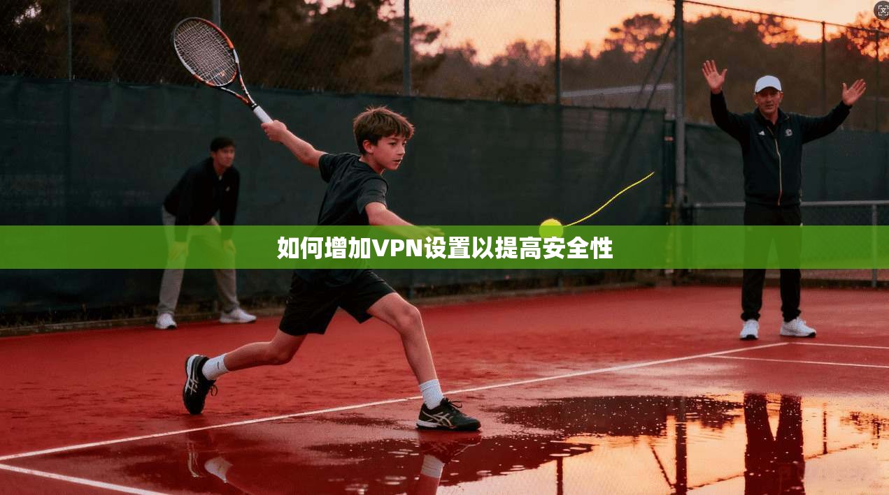 如何增加VPN设置以提高安全性  第1张
