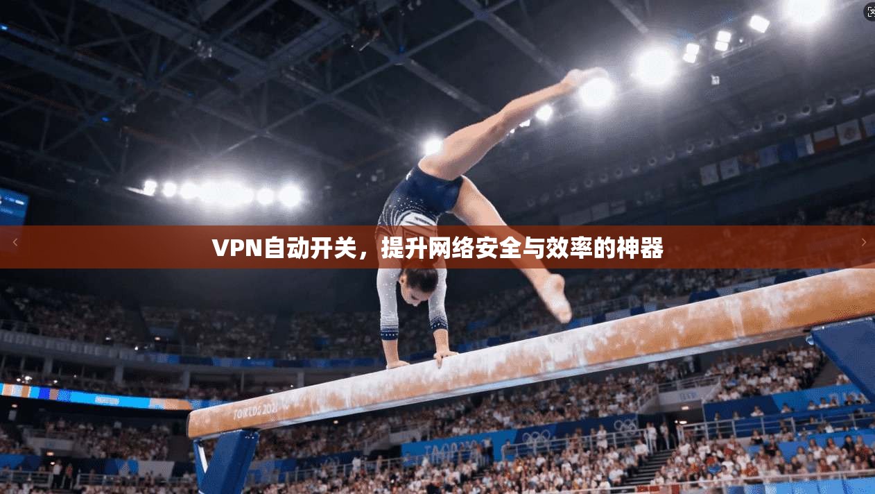 VPN自动开关，提升网络安全与效率的神器  第1张