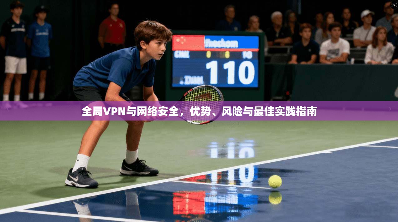 全局VPN与网络安全，优势、风险与最佳实践指南