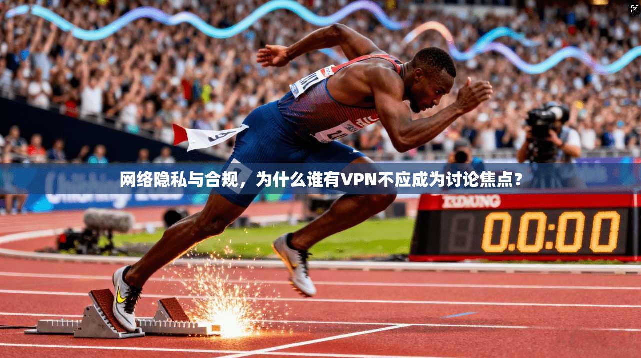 网络隐私与合规，为什么谁有VPN不应成为讨论焦点？