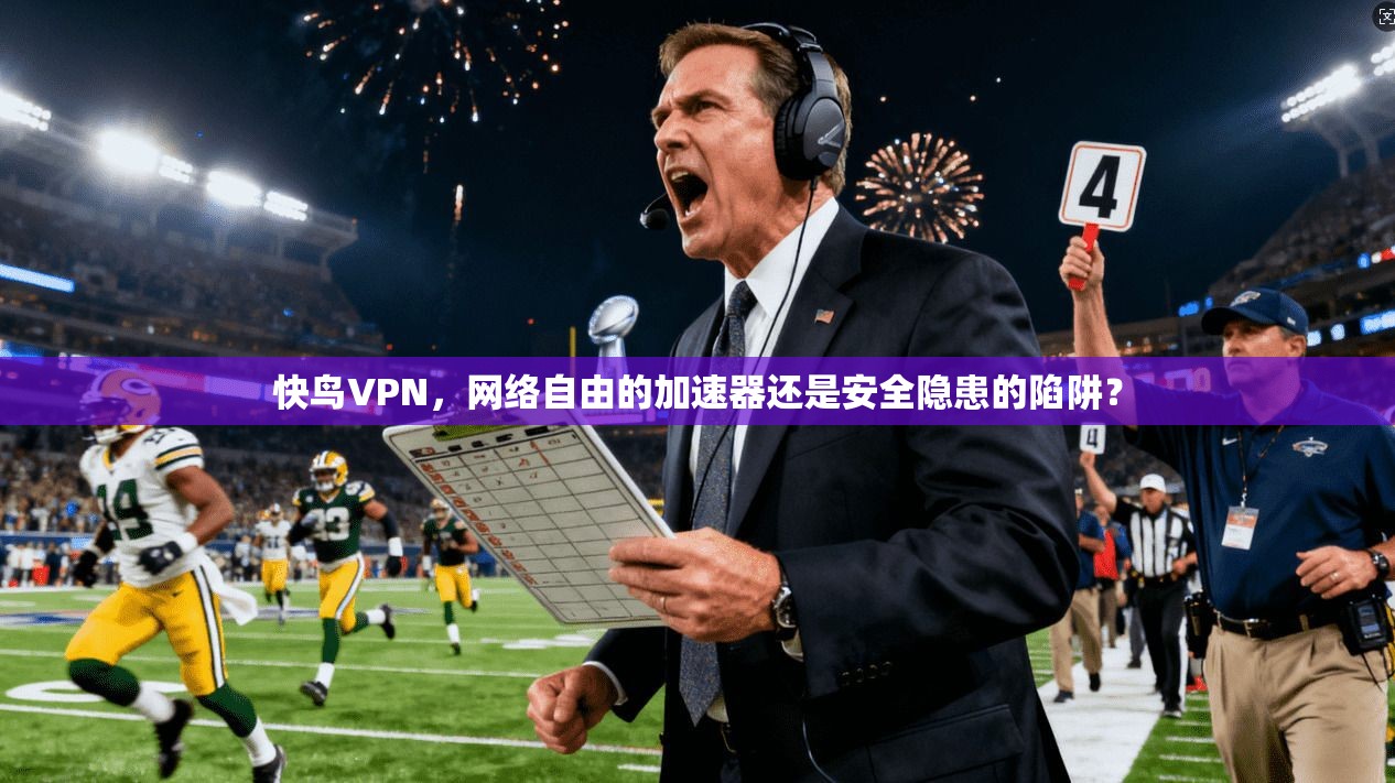 快鸟VPN，网络自由的加速器还是安全隐患的陷阱？