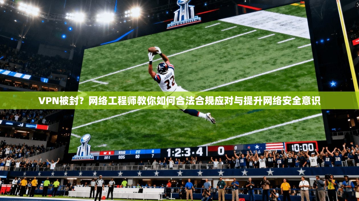 VPN被封？网络工程师教你如何合法合规应对与提升网络安全意识
