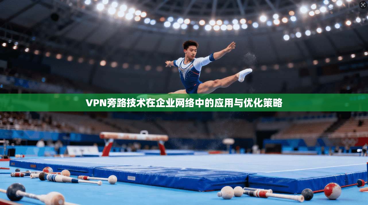 VPN旁路技术在企业网络中的应用与优化策略