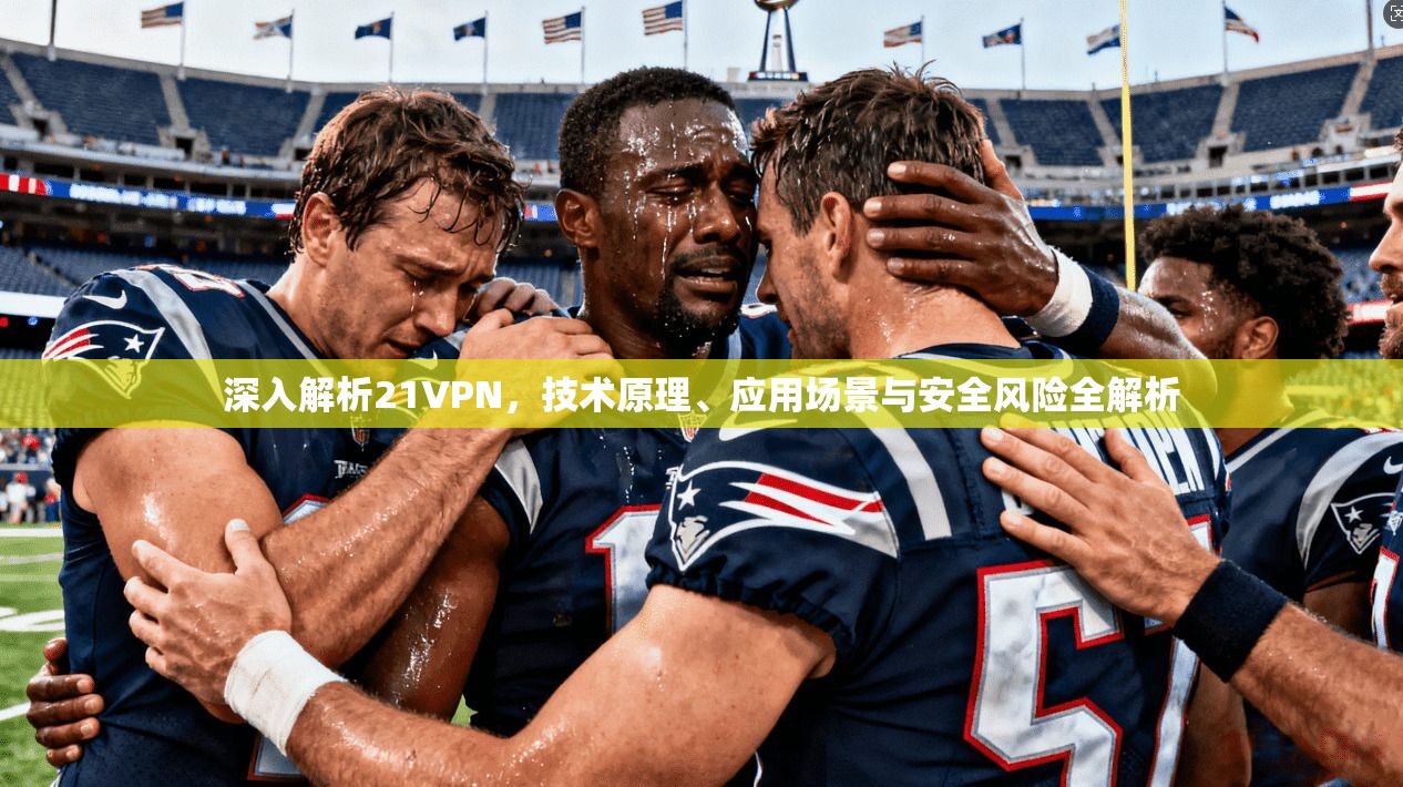 深入解析21VPN，技术原理、应用场景与安全风险全解析