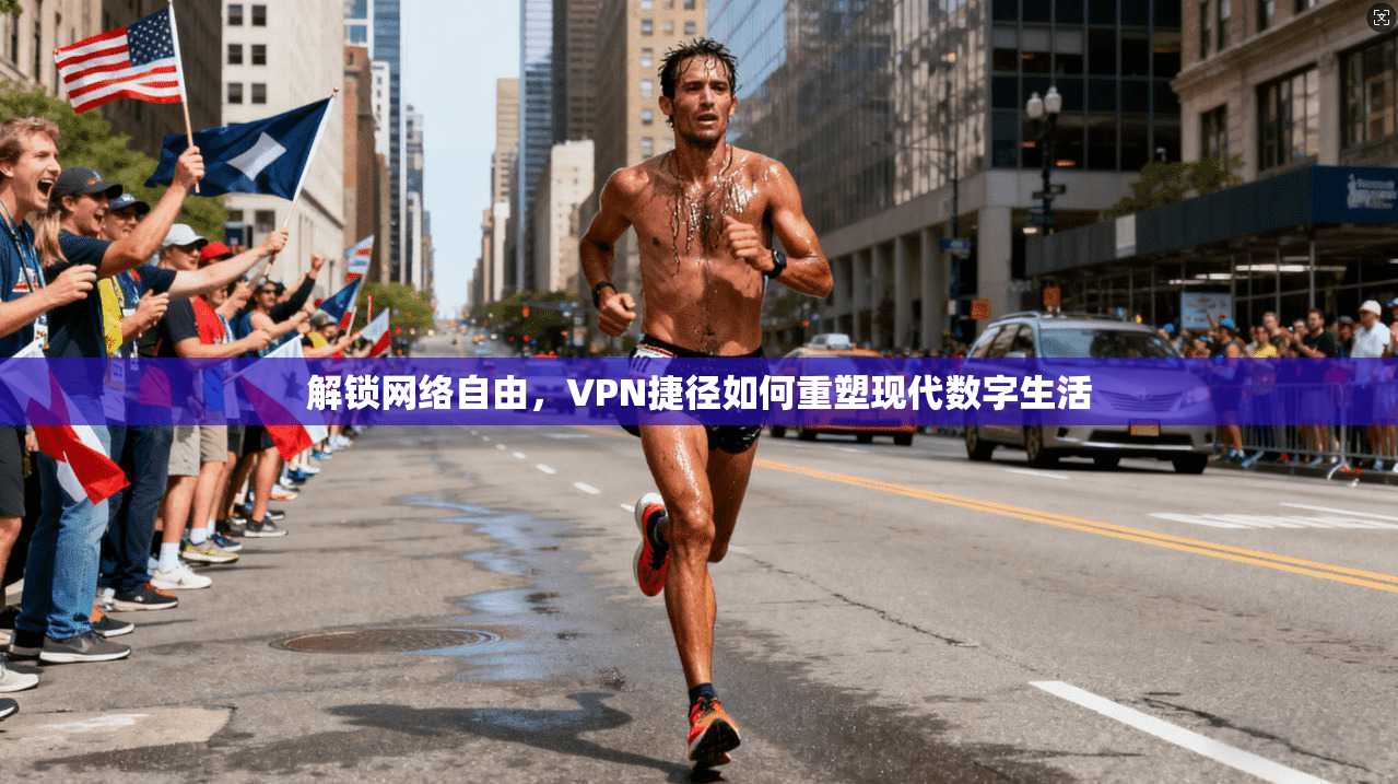 解锁网络自由，VPN捷径如何重塑现代数字生活