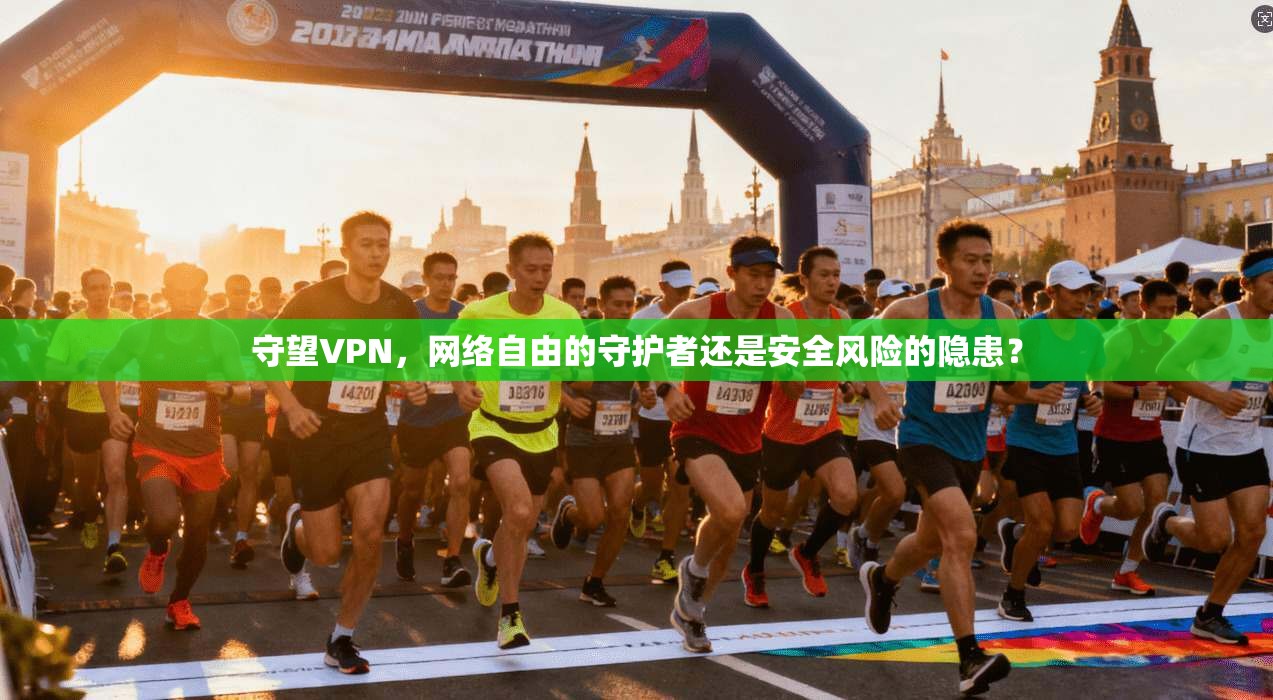守望VPN，网络自由的守护者还是安全风险的隐患？