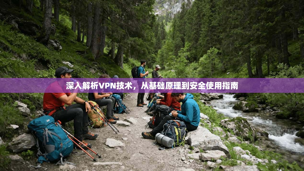 深入解析VPN技术，从基础原理到安全使用指南