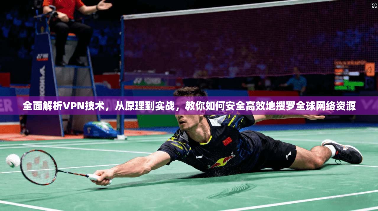 全面解析VPN技术，从原理到实战，教你如何安全高效地搜罗全球网络资源