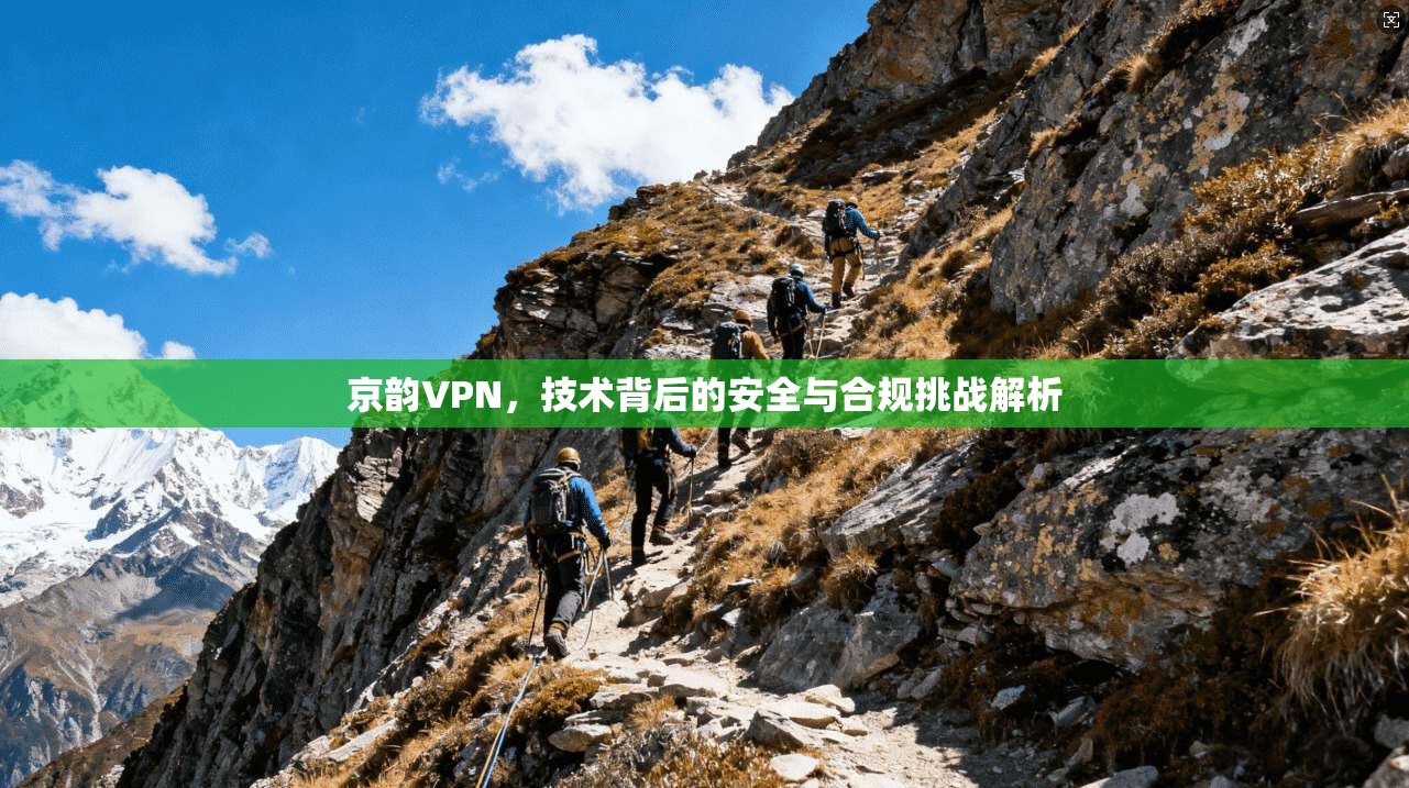 京韵VPN，技术背后的安全与合规挑战解析