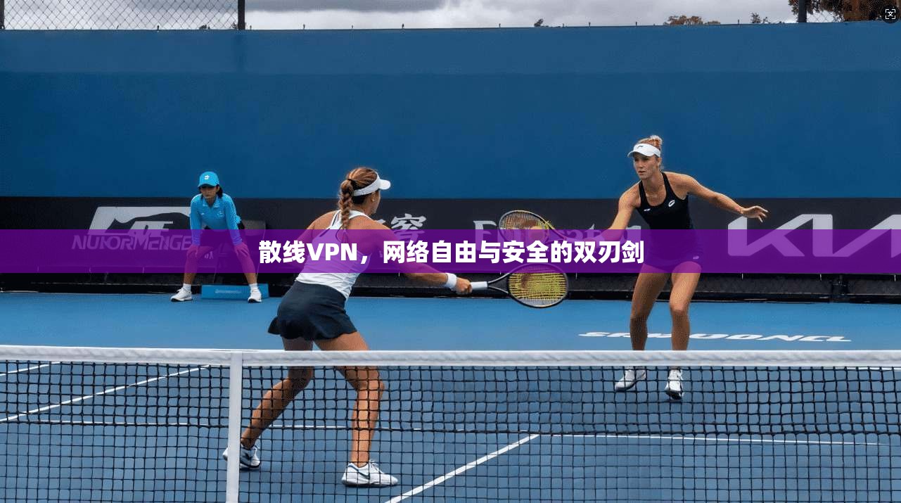 散线VPN，网络自由与安全的双刃剑