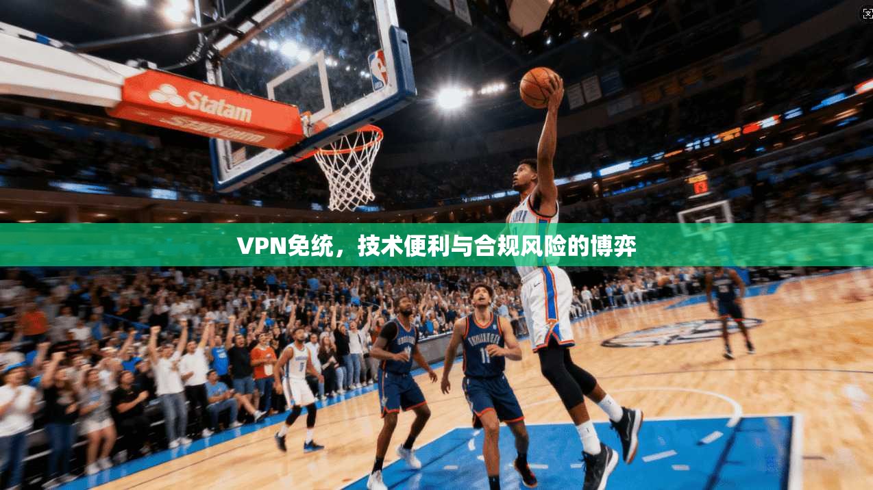 VPN免统，技术便利与合规风险的博弈