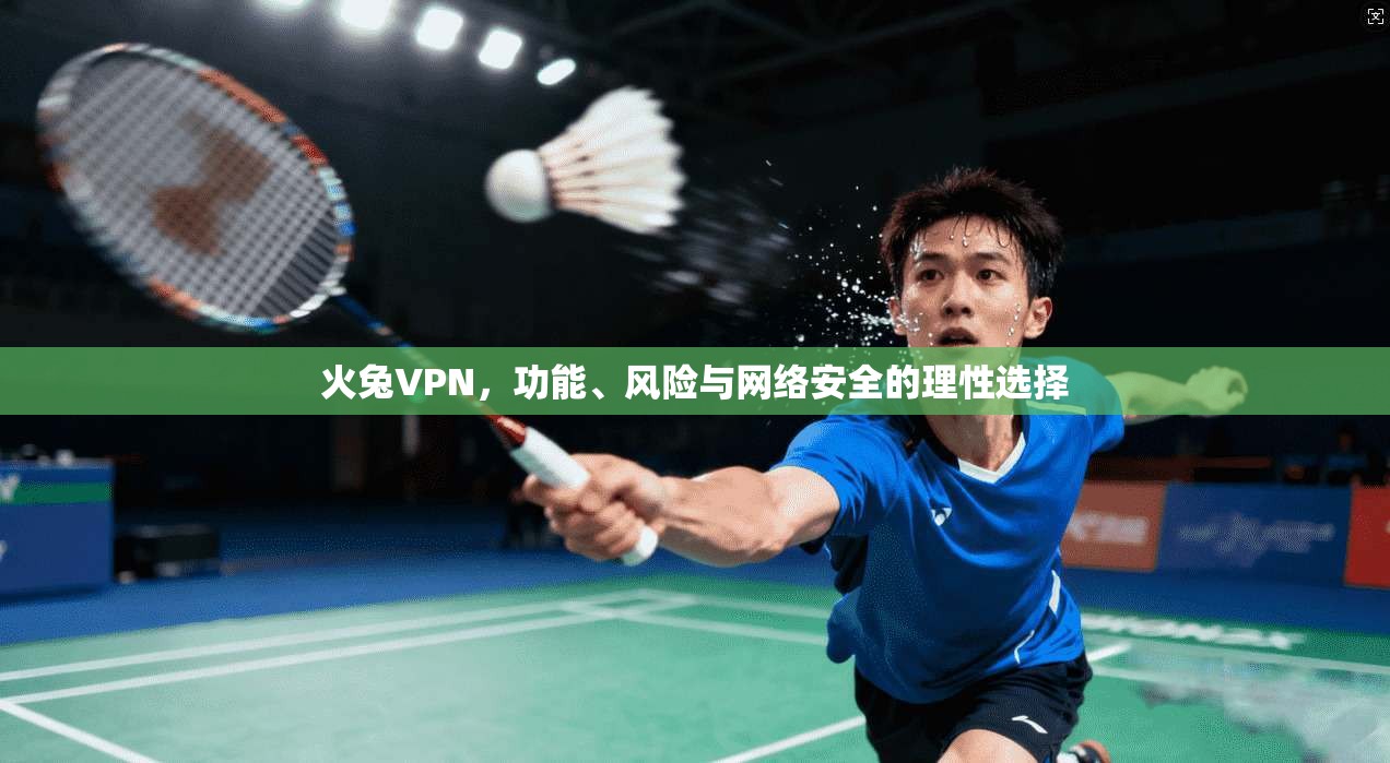 火兔VPN，功能、风险与网络安全的理性选择