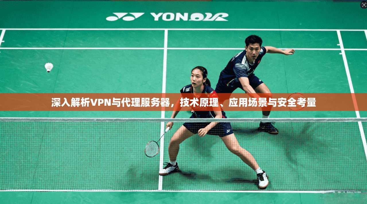 深入解析VPN与代理服务器，技术原理、应用场景与安全考量
